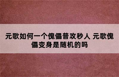 元歌如何一个傀儡普攻秒人 元歌傀儡变身是随机的吗